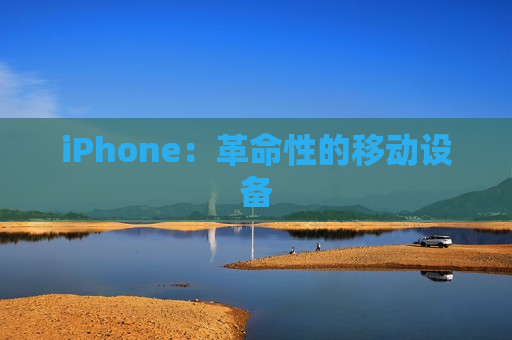 iPhone：革命性的移动设备