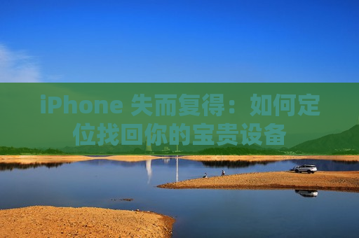 iPhone 失而复得：如何定位找回你的宝贵设备