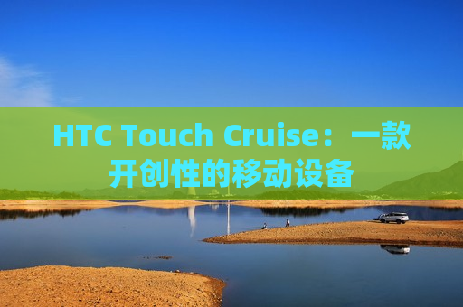 HTC Touch Cruise：一款开创性的移动设备
