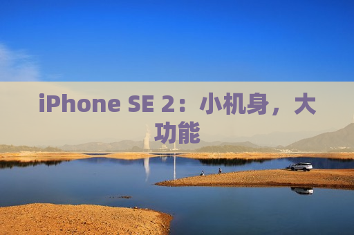 iPhone SE 2：小机身，大功能
