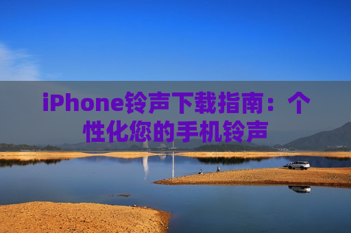 iPhone铃声下载指南：个性化您的手机铃声