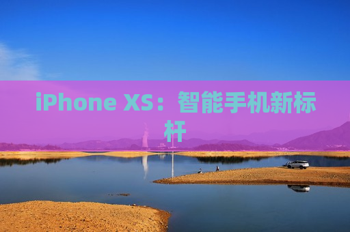 iPhone XS：智能手机新标杆