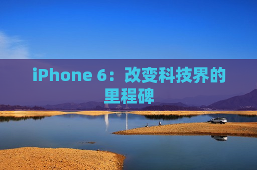 iPhone 6：改变科技界的里程碑