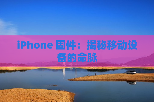 iPhone 固件：揭秘移动设备的命脉