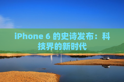 iPhone 6 的史诗发布：科技界的新时代