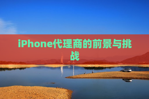 iPhone代理商的前景与挑战