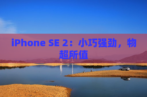 iPhone SE 2：小巧强劲，物超所值
