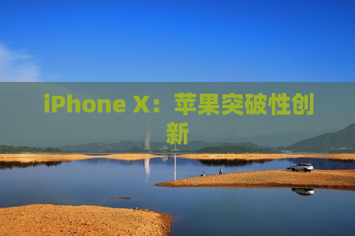 iPhone X：苹果突破性创新