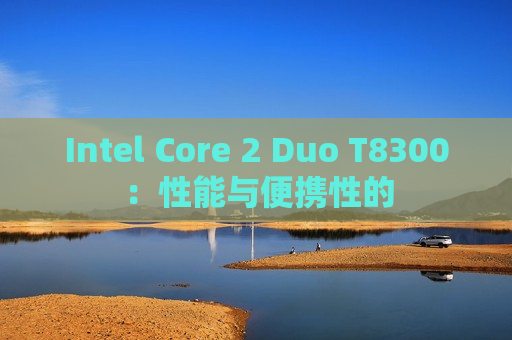 Intel Core 2 Duo T8300：性能与便携性的