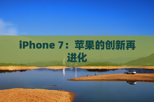 iPhone 7：苹果的创新再进化