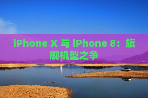 iPhone X 与 iPhone 8：旗舰机型之争