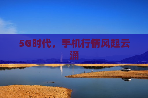 5G时代，手机行情风起云涌