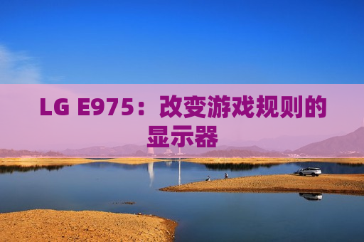 LG E975：改变游戏规则的显示器