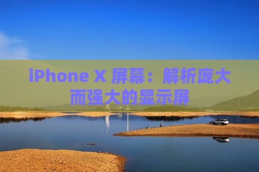iPhone X 屏幕：解析庞大而强大的显示屏