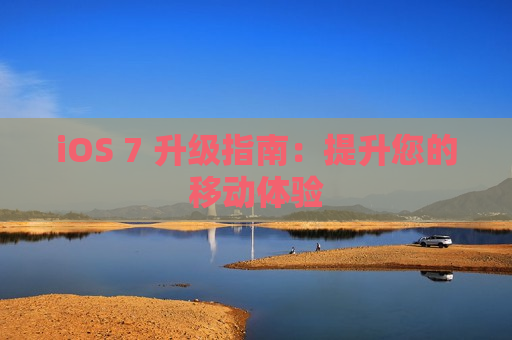 iOS 7 升级指南：提升您的移动体验