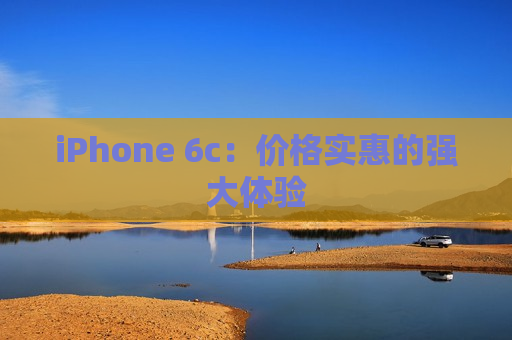 iPhone 6c：价格实惠的强大体验