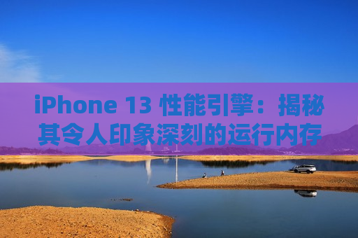 iPhone 13 性能引擎：揭秘其令人印象深刻的运行内存