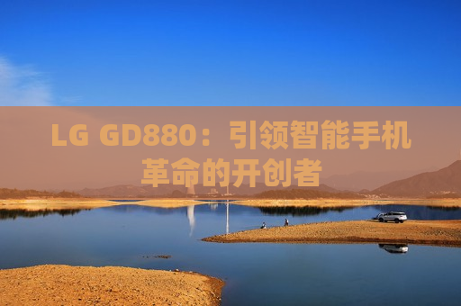 LG GD880：引领智能手机革命的开创者