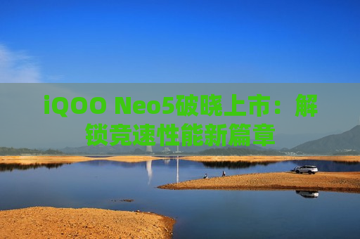 iQOO Neo5破晓上市：解锁竞速性能新篇章