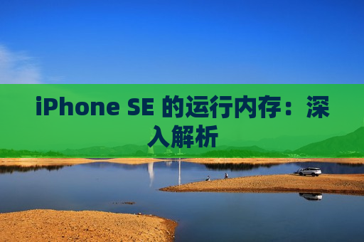 iPhone SE 的运行内存：深入解析