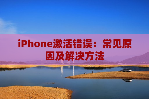 iPhone激活错误：常见原因及解决方法