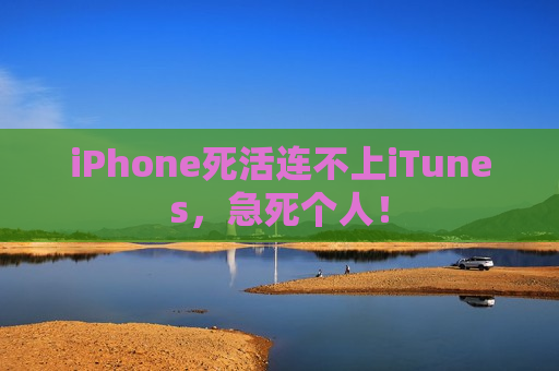 iPhone死活连不上iTunes，急死个人！