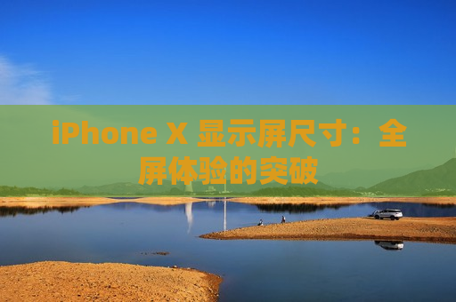 iPhone X 显示屏尺寸：全屏体验的突破