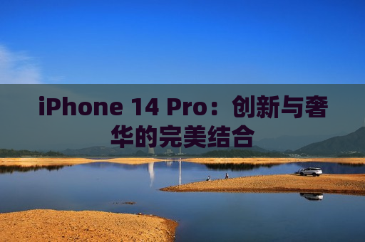 iPhone 14 Pro：创新与奢华的完美结合