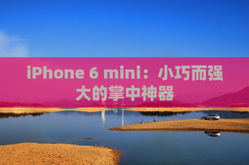 iPhone 6 mini：小巧而强大的掌中神器