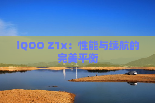 iQOO Z1x：性能与续航的完美平衡