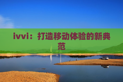 ivvi：打造移动体验的新典范