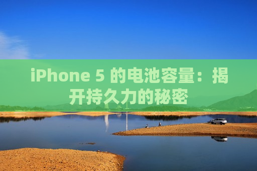 iPhone 5 的电池容量：揭开持久力的秘密