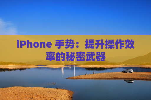 iPhone 手势：提升操作效率的秘密武器