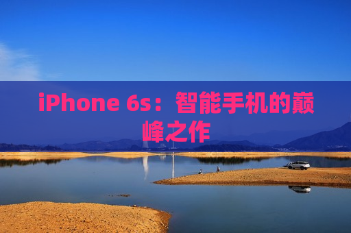 iPhone 6s：智能手机的巅峰之作