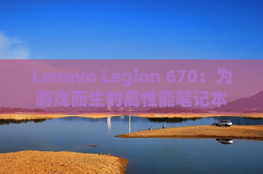 Lenovo Legion 670：为游戏而生的高性能笔记本
