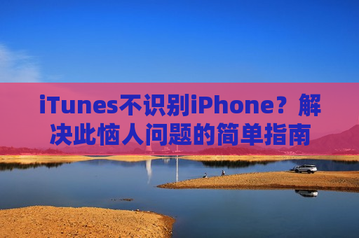 iTunes不识别iPhone？解决此恼人问题的简单指南