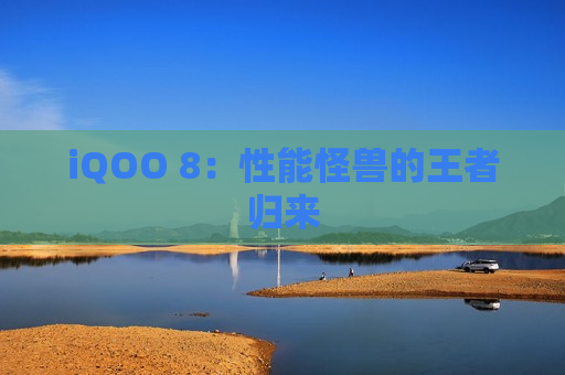 iQOO 8：性能怪兽的王者归来