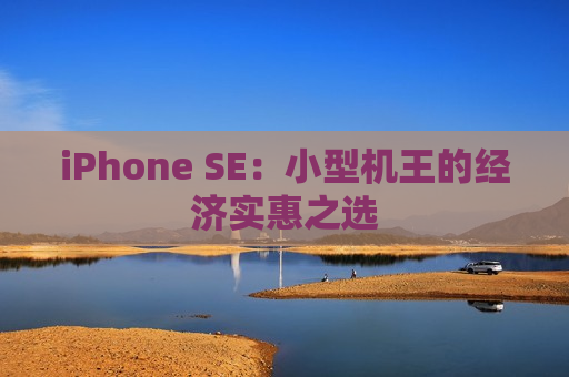 iPhone SE：小型机王的经济实惠之选