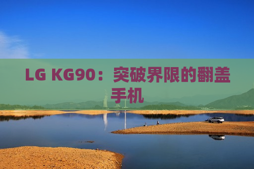 LG KG90：突破界限的翻盖手机
