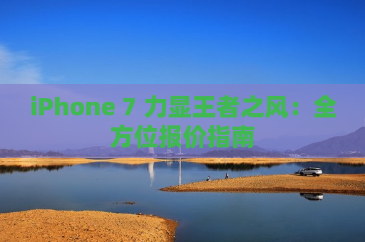 iPhone 7 力显王者之风：全方位报价指南