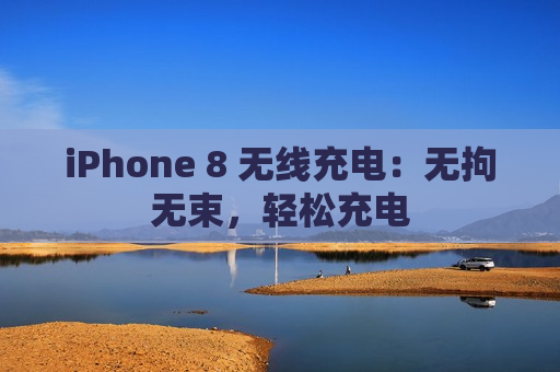 iPhone 8 无线充电：无拘无束，轻松充电
