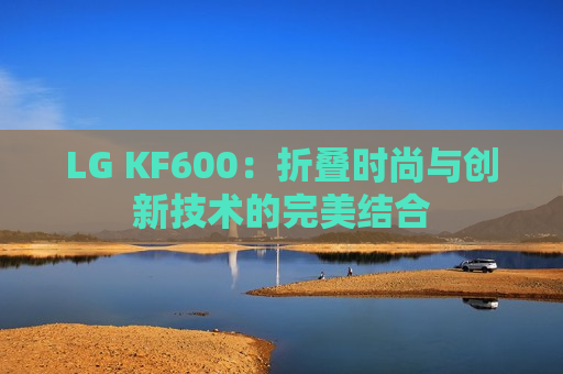 LG KF600：折叠时尚与创新技术的完美结合