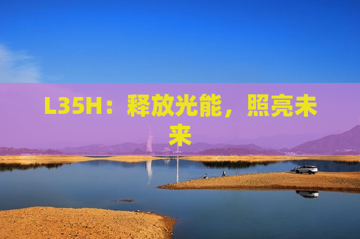 L35H：释放光能，照亮未来