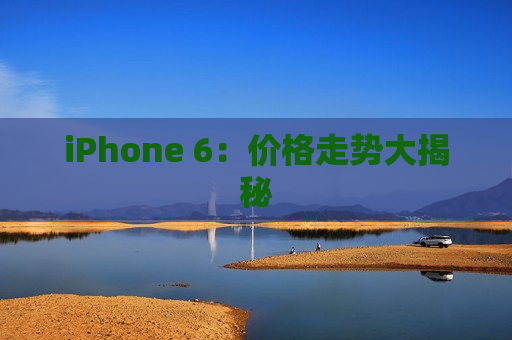 iPhone 6：价格走势大揭秘