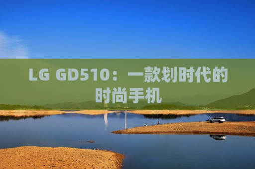 LG GD510：一款划时代的时尚手机