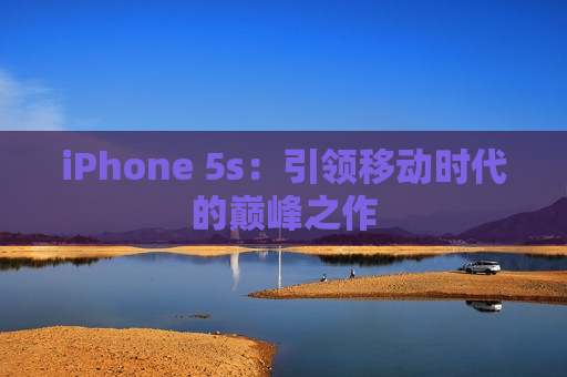 iPhone 5s：引领移动时代的巅峰之作