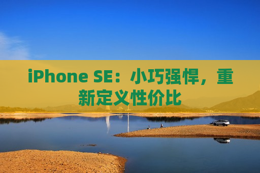 iPhone SE：小巧强悍，重新定义性价比
