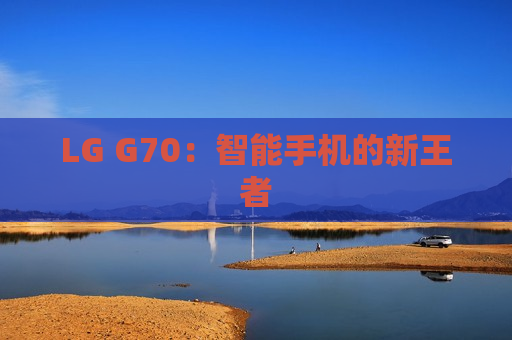 LG G70：智能手机的新王者