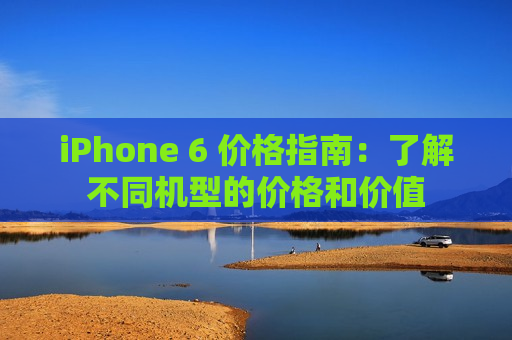 iPhone 6 价格指南：了解不同机型的价格和价值