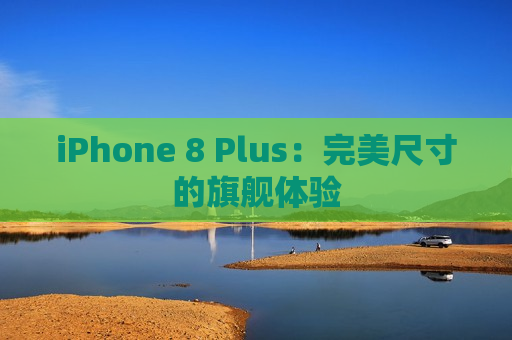 iPhone 8 Plus：完美尺寸的旗舰体验